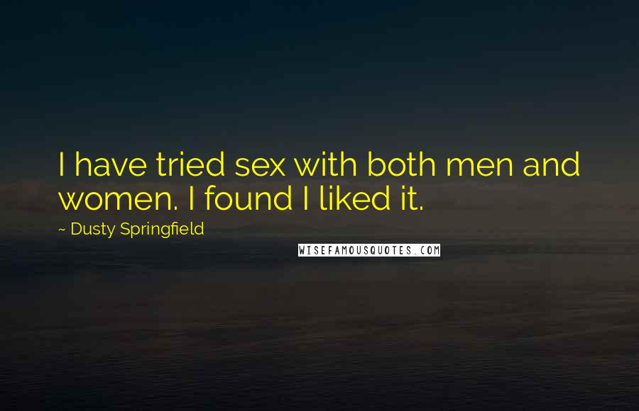 Dusty Springfield Quotes: I have tried sex with both men and women. I found I liked it.
