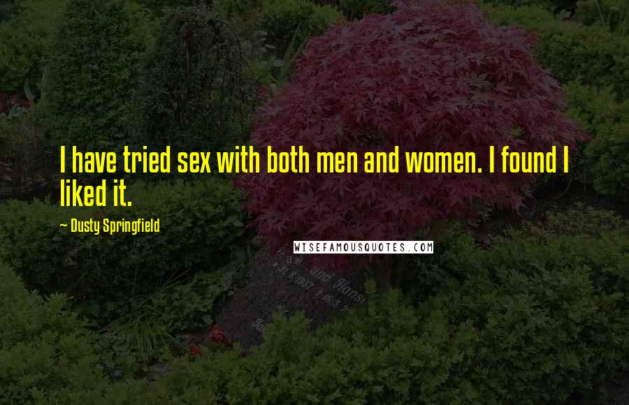 Dusty Springfield Quotes: I have tried sex with both men and women. I found I liked it.