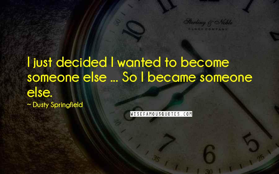 Dusty Springfield Quotes: I just decided I wanted to become someone else ... So I became someone else.