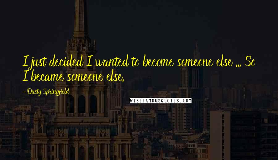 Dusty Springfield Quotes: I just decided I wanted to become someone else ... So I became someone else.