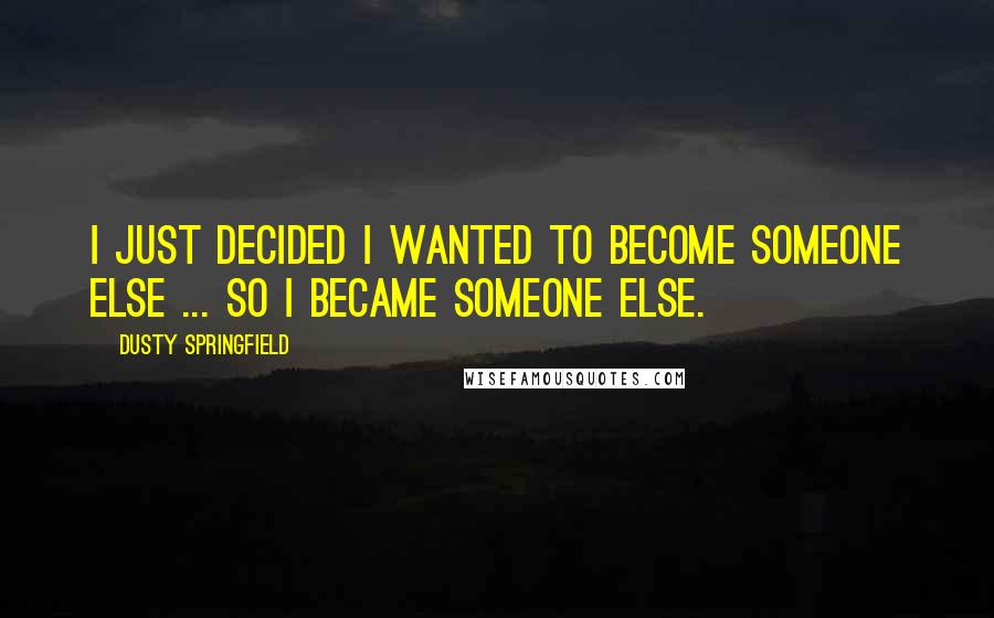 Dusty Springfield Quotes: I just decided I wanted to become someone else ... So I became someone else.