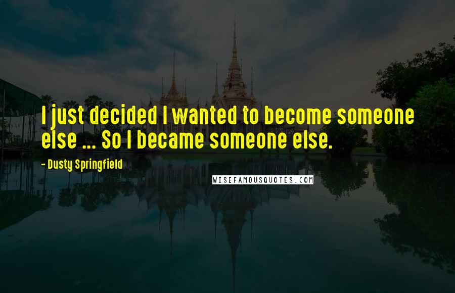 Dusty Springfield Quotes: I just decided I wanted to become someone else ... So I became someone else.