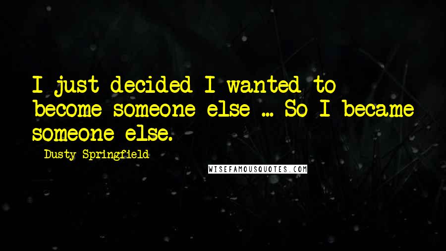 Dusty Springfield Quotes: I just decided I wanted to become someone else ... So I became someone else.