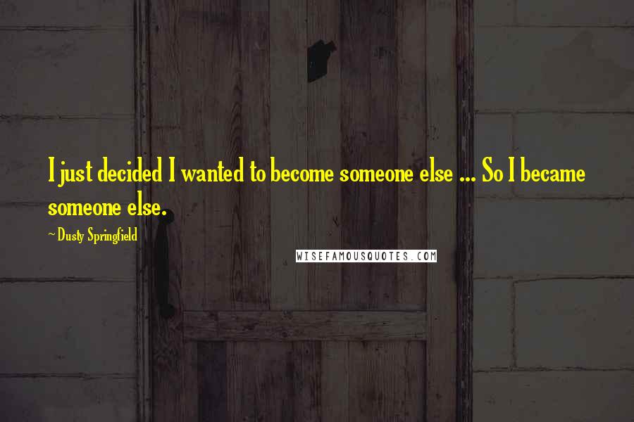 Dusty Springfield Quotes: I just decided I wanted to become someone else ... So I became someone else.