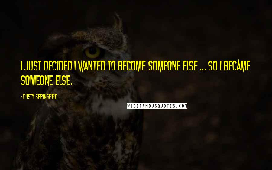 Dusty Springfield Quotes: I just decided I wanted to become someone else ... So I became someone else.