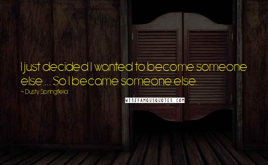 Dusty Springfield Quotes: I just decided I wanted to become someone else ... So I became someone else.