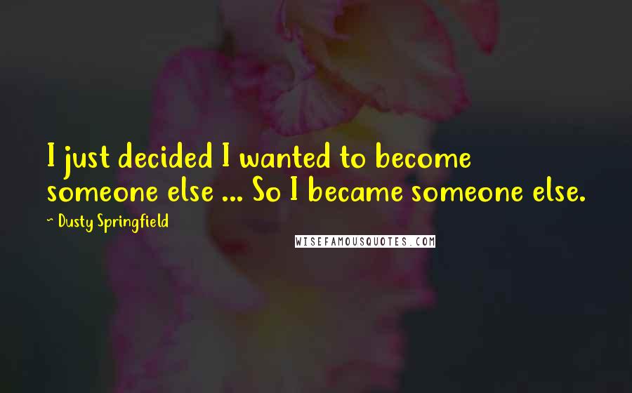 Dusty Springfield Quotes: I just decided I wanted to become someone else ... So I became someone else.