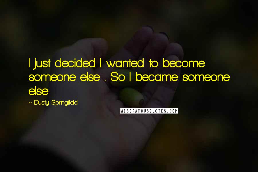 Dusty Springfield Quotes: I just decided I wanted to become someone else ... So I became someone else.