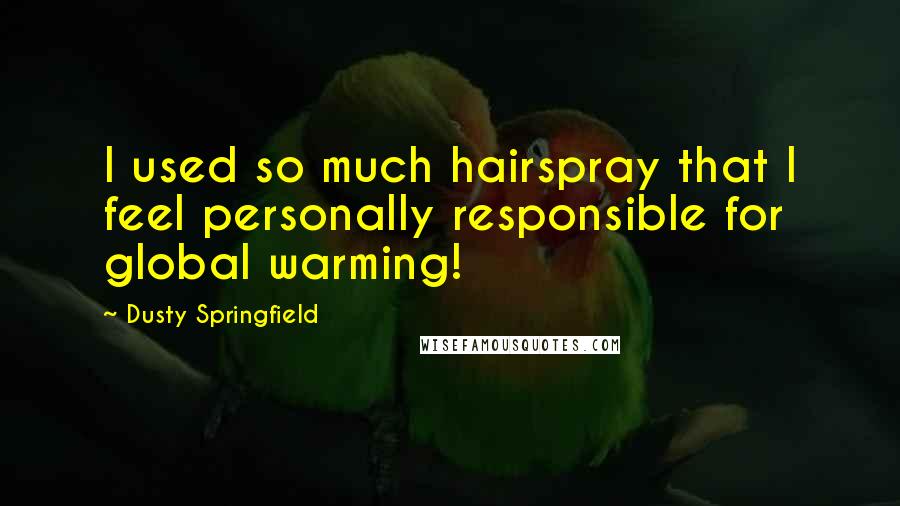 Dusty Springfield Quotes: I used so much hairspray that I feel personally responsible for global warming!