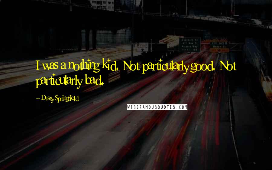 Dusty Springfield Quotes: I was a nothing kid. Not particularly good. Not particularly bad.