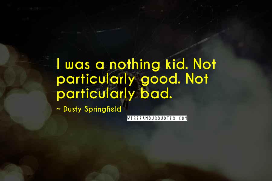 Dusty Springfield Quotes: I was a nothing kid. Not particularly good. Not particularly bad.