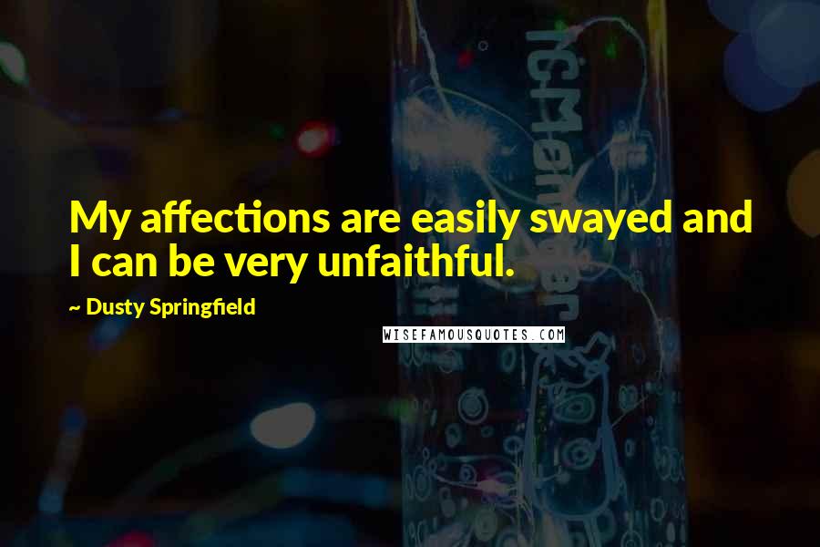Dusty Springfield Quotes: My affections are easily swayed and I can be very unfaithful.