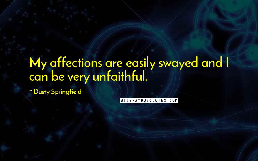 Dusty Springfield Quotes: My affections are easily swayed and I can be very unfaithful.