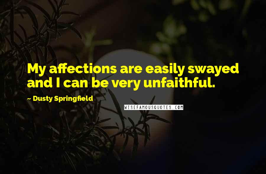 Dusty Springfield Quotes: My affections are easily swayed and I can be very unfaithful.