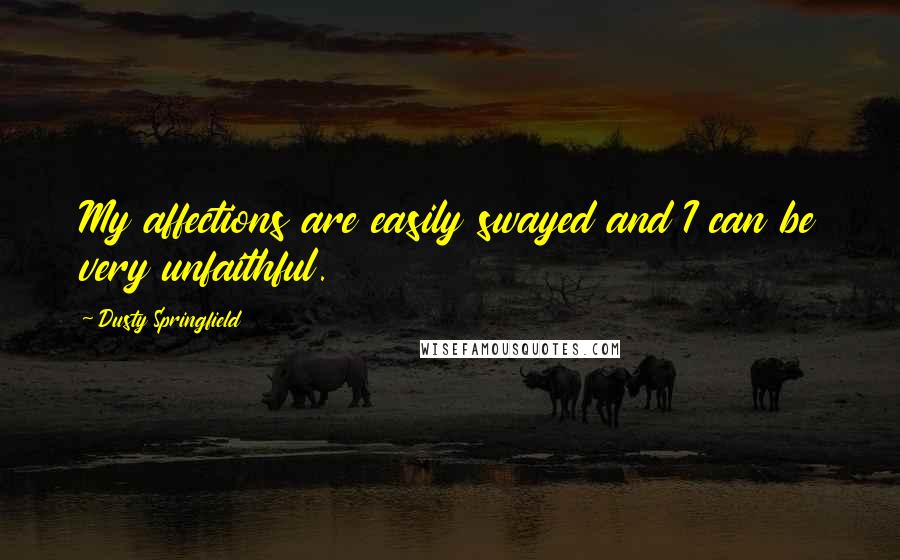 Dusty Springfield Quotes: My affections are easily swayed and I can be very unfaithful.