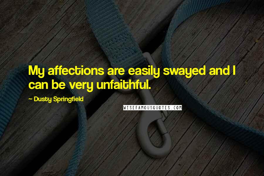 Dusty Springfield Quotes: My affections are easily swayed and I can be very unfaithful.