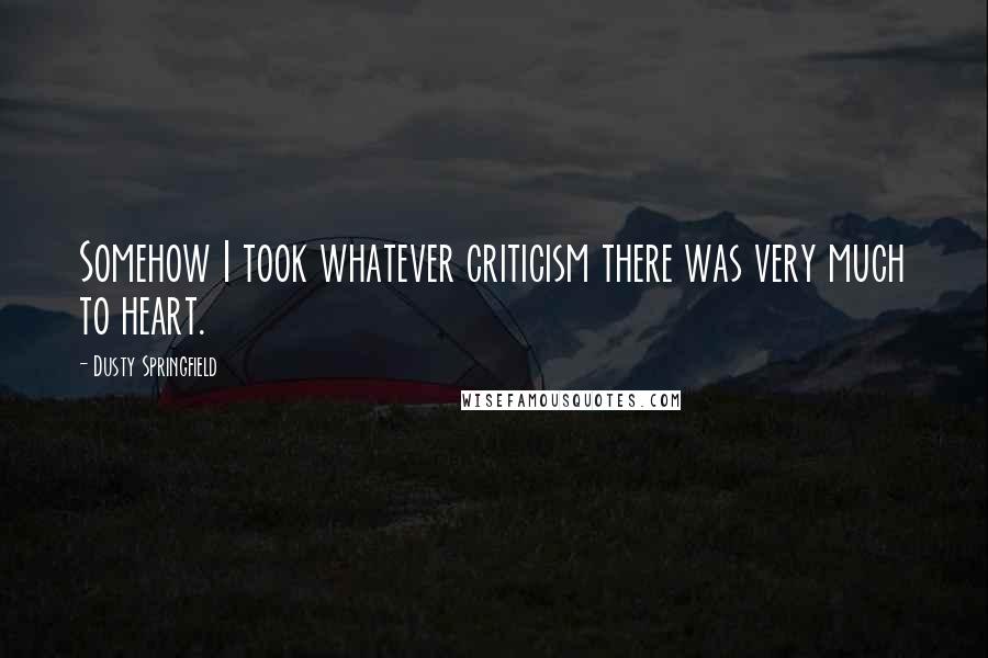 Dusty Springfield Quotes: Somehow I took whatever criticism there was very much to heart.