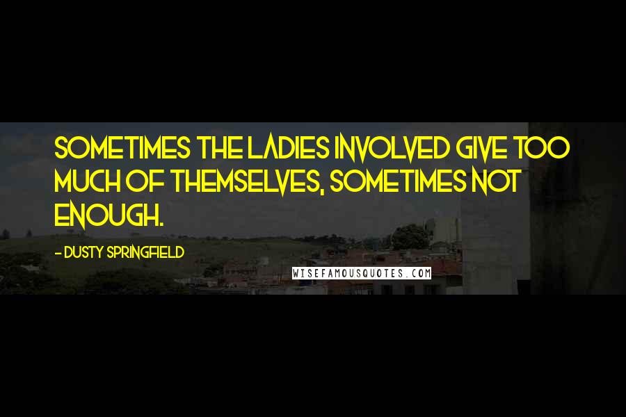 Dusty Springfield Quotes: Sometimes the ladies involved give too much of themselves, sometimes not enough.