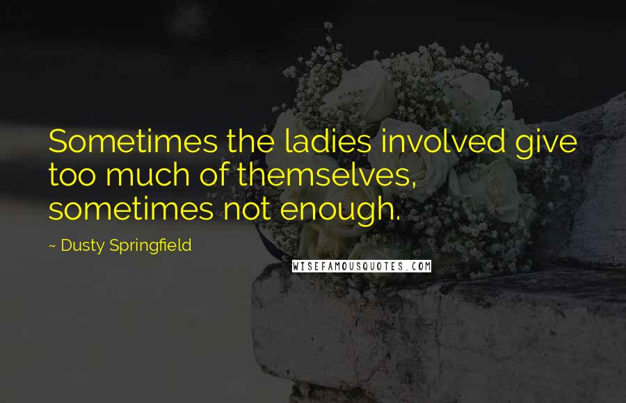 Dusty Springfield Quotes: Sometimes the ladies involved give too much of themselves, sometimes not enough.