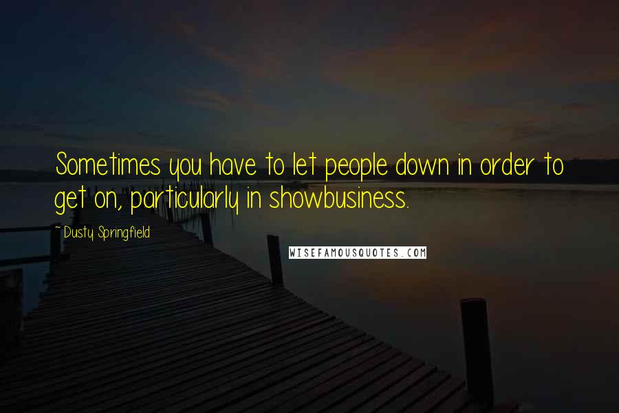 Dusty Springfield Quotes: Sometimes you have to let people down in order to get on, particularly in showbusiness.