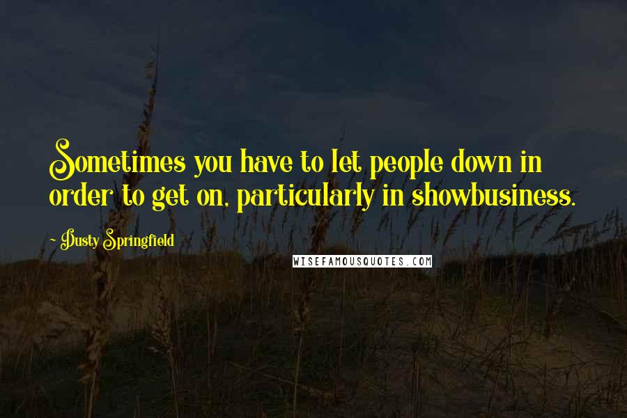 Dusty Springfield Quotes: Sometimes you have to let people down in order to get on, particularly in showbusiness.