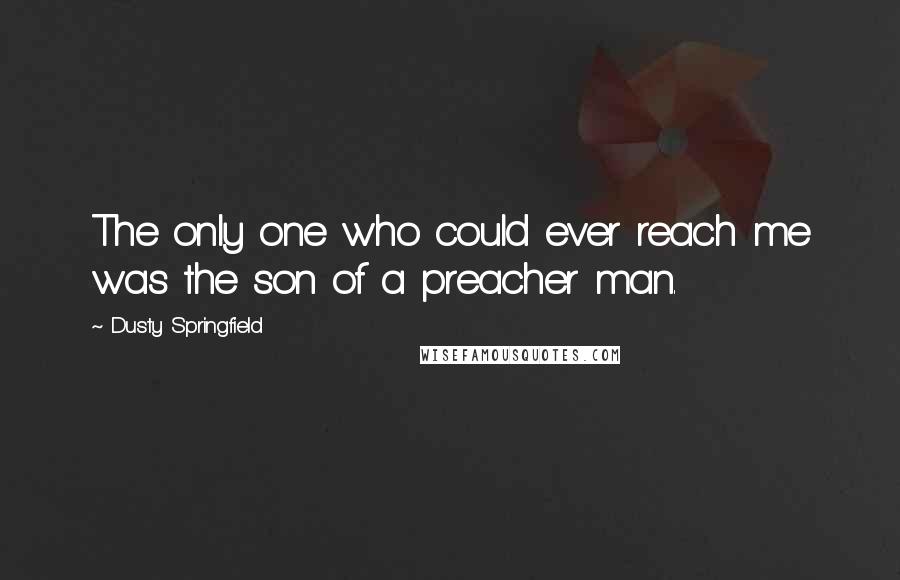 Dusty Springfield Quotes: The only one who could ever reach me was the son of a preacher man.