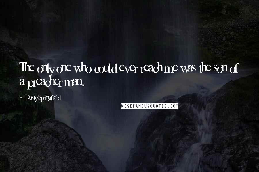 Dusty Springfield Quotes: The only one who could ever reach me was the son of a preacher man.