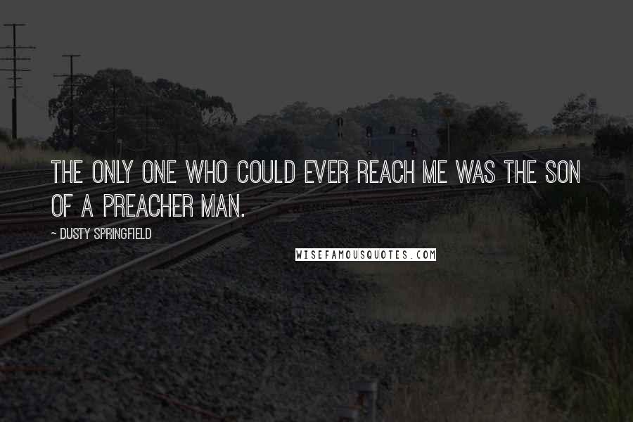 Dusty Springfield Quotes: The only one who could ever reach me was the son of a preacher man.