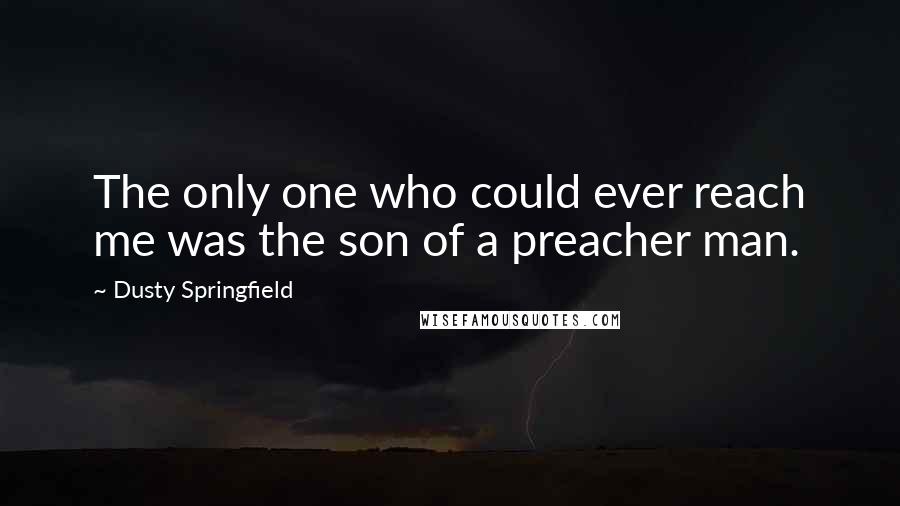 Dusty Springfield Quotes: The only one who could ever reach me was the son of a preacher man.