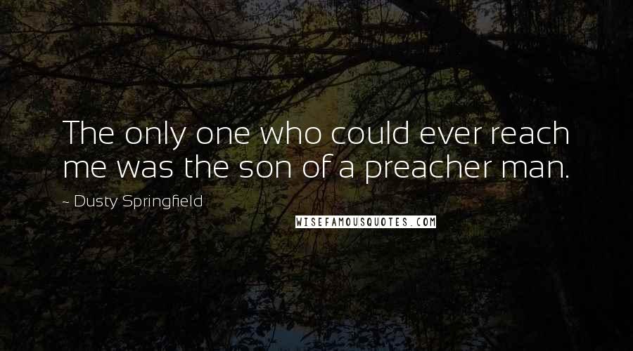 Dusty Springfield Quotes: The only one who could ever reach me was the son of a preacher man.