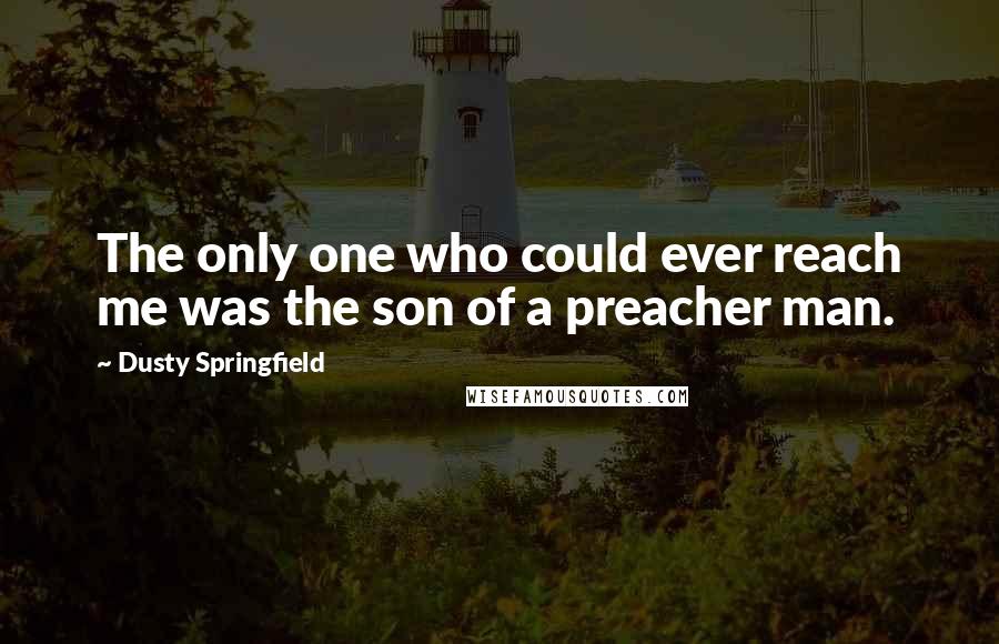 Dusty Springfield Quotes: The only one who could ever reach me was the son of a preacher man.