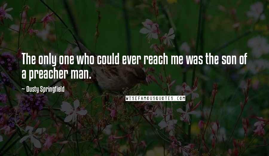 Dusty Springfield Quotes: The only one who could ever reach me was the son of a preacher man.