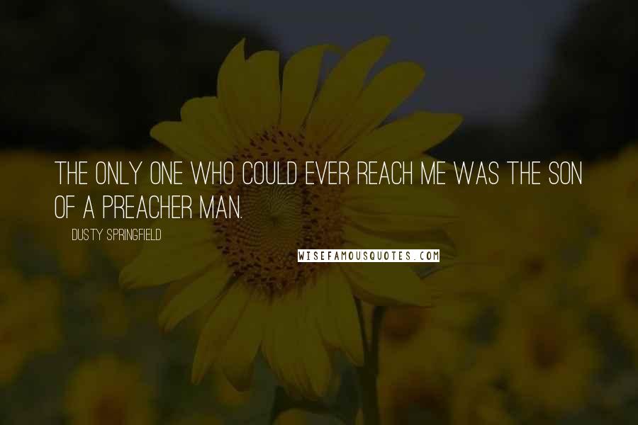 Dusty Springfield Quotes: The only one who could ever reach me was the son of a preacher man.