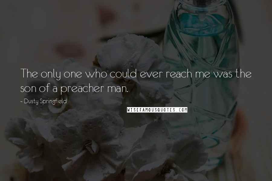 Dusty Springfield Quotes: The only one who could ever reach me was the son of a preacher man.