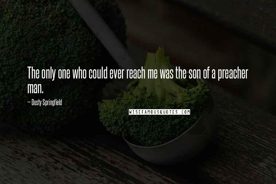 Dusty Springfield Quotes: The only one who could ever reach me was the son of a preacher man.