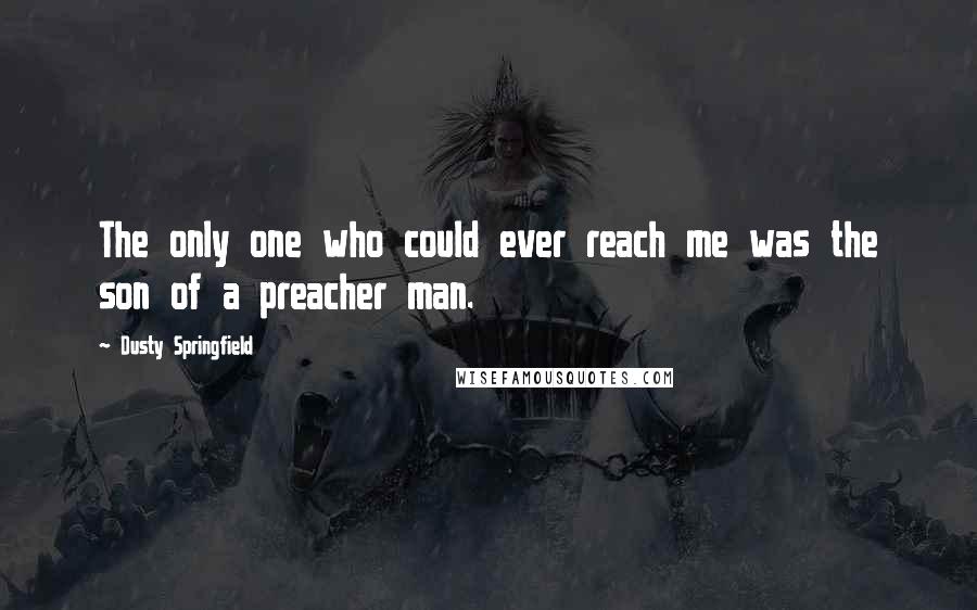 Dusty Springfield Quotes: The only one who could ever reach me was the son of a preacher man.