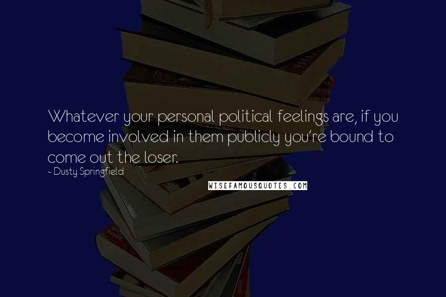 Dusty Springfield Quotes: Whatever your personal political feelings are, if you become involved in them publicly you're bound to come out the loser.