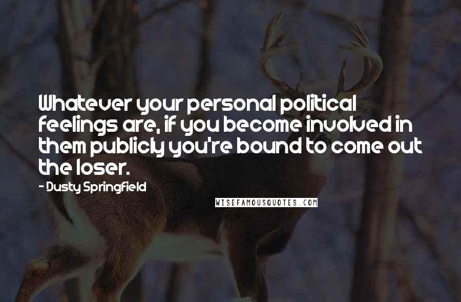 Dusty Springfield Quotes: Whatever your personal political feelings are, if you become involved in them publicly you're bound to come out the loser.