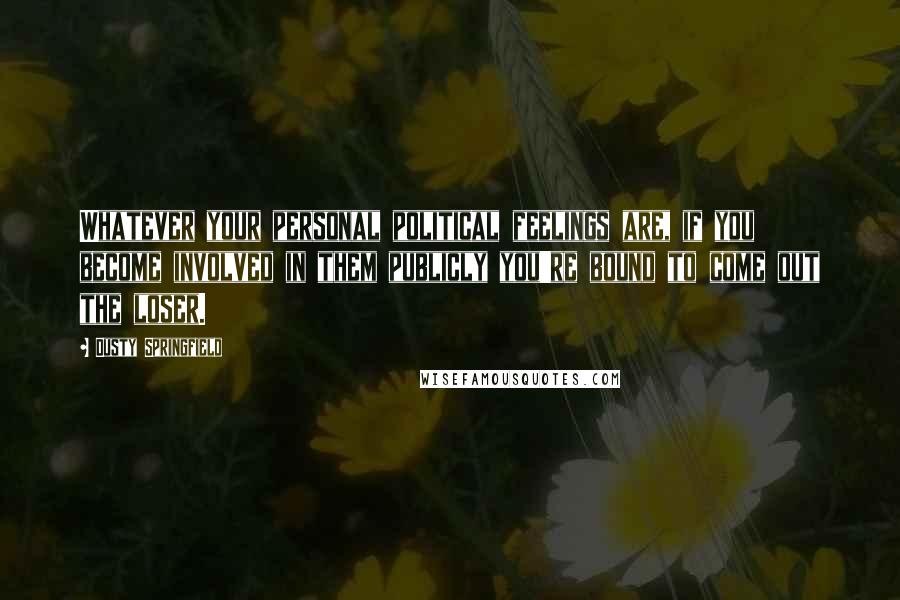 Dusty Springfield Quotes: Whatever your personal political feelings are, if you become involved in them publicly you're bound to come out the loser.