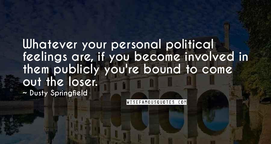 Dusty Springfield Quotes: Whatever your personal political feelings are, if you become involved in them publicly you're bound to come out the loser.