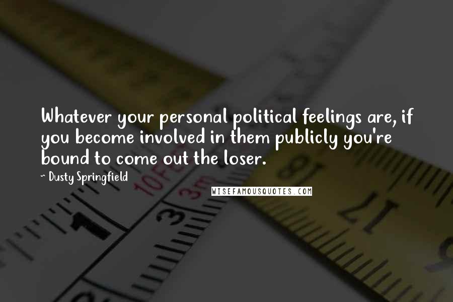 Dusty Springfield Quotes: Whatever your personal political feelings are, if you become involved in them publicly you're bound to come out the loser.