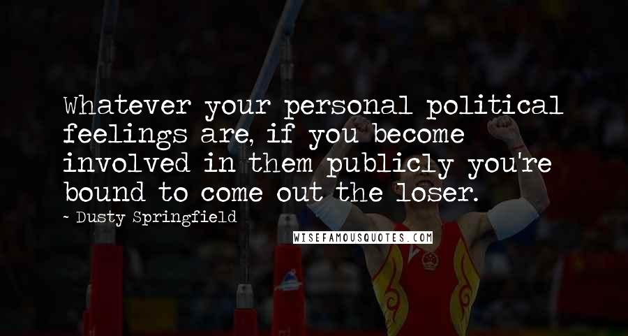Dusty Springfield Quotes: Whatever your personal political feelings are, if you become involved in them publicly you're bound to come out the loser.