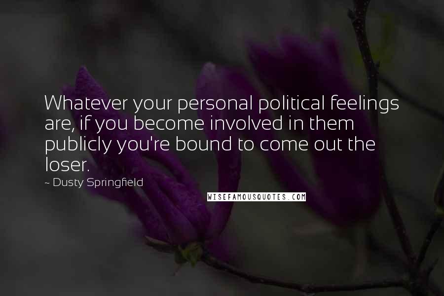 Dusty Springfield Quotes: Whatever your personal political feelings are, if you become involved in them publicly you're bound to come out the loser.