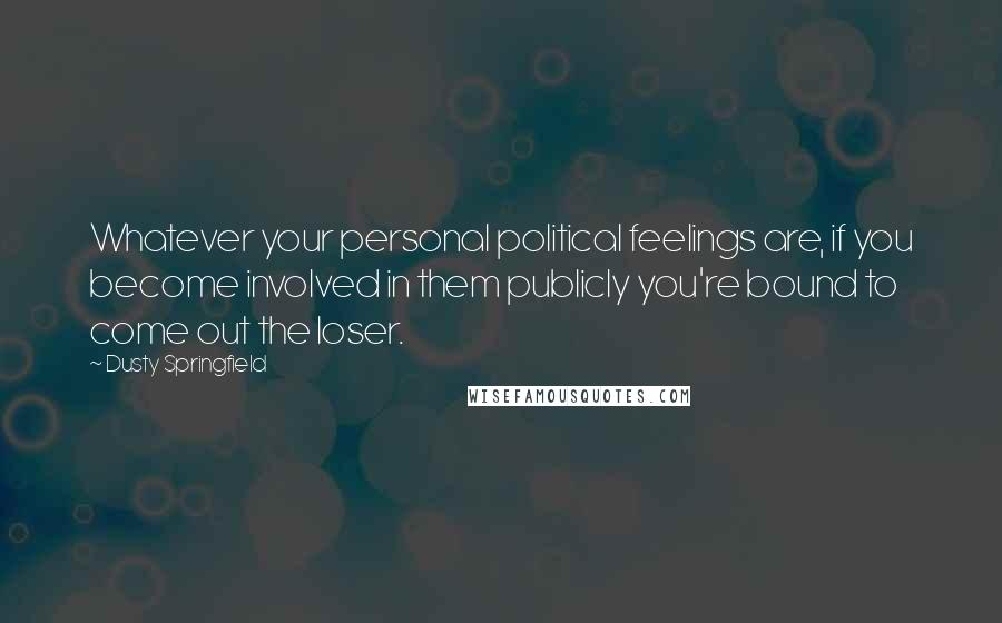 Dusty Springfield Quotes: Whatever your personal political feelings are, if you become involved in them publicly you're bound to come out the loser.