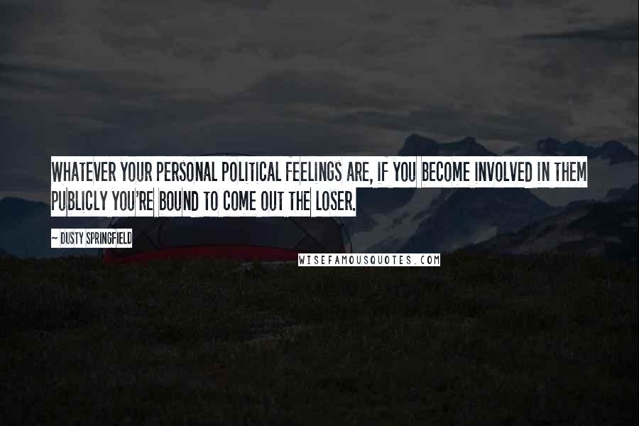 Dusty Springfield Quotes: Whatever your personal political feelings are, if you become involved in them publicly you're bound to come out the loser.