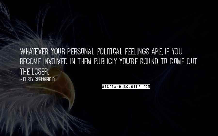 Dusty Springfield Quotes: Whatever your personal political feelings are, if you become involved in them publicly you're bound to come out the loser.