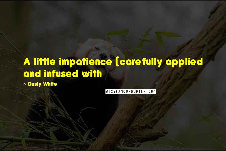 Dusty White Quotes: A little impatience (carefully applied and infused with