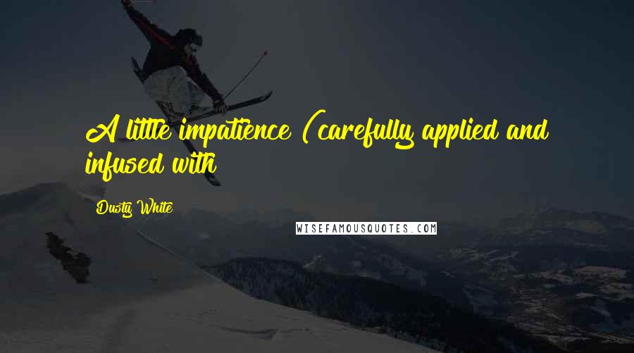 Dusty White Quotes: A little impatience (carefully applied and infused with