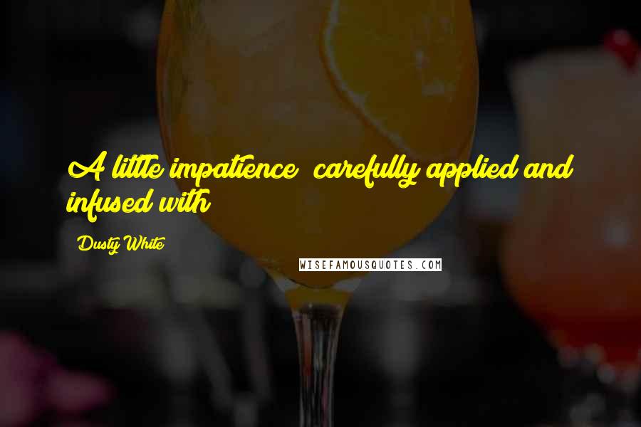 Dusty White Quotes: A little impatience (carefully applied and infused with