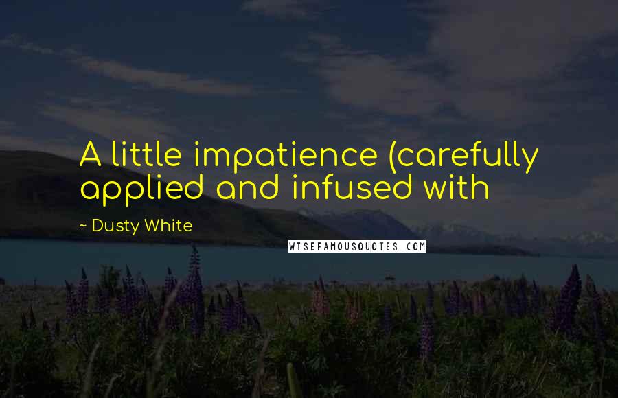 Dusty White Quotes: A little impatience (carefully applied and infused with